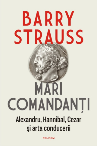 Carti - Mari Comandanți. Alexandru, Hannibal, Cezar Și Arta Conducerii, Barry Strauss - Editura Polirom
