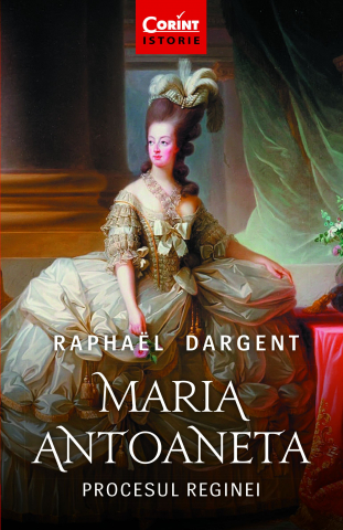 Carti - Maria Antoaneta. Procesul Reginei, Raphael Dargent - Editura Corint