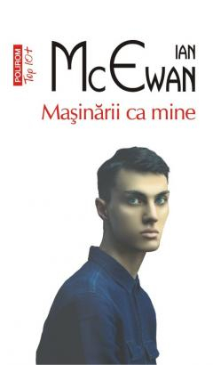 Literatura Universala - Masinarii Ca Mine Top 10+ Nr 633, Ian Mcewan - Editura Polirom