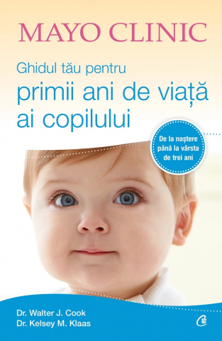 Parenting - Mayo Clinic. Ghidul Tău Pentru Primii Ani De Viață Ai Copilului, Walter J. Cook, Kelsey M. Klaas - Editura Curtea Veche