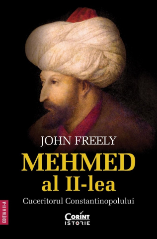 Biografii - Mehmed Al Ii-Lea, Cuceritorul Constantinopolului, John Freely - Editura Corint