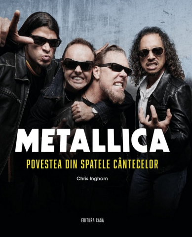 Edituri - Metallica. Povestea Din Spatele Cantecelor, Chris Ingham - Editura Casa