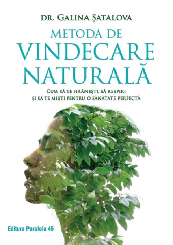 Paralela 45 - Metoda De Vindecare Naturala. Cum Sa Te Hranesti, Sa Respiri Si Sa Te Misti Pentru O Sanatate Perfecta, Galina Satalova - Editura Paralela 45