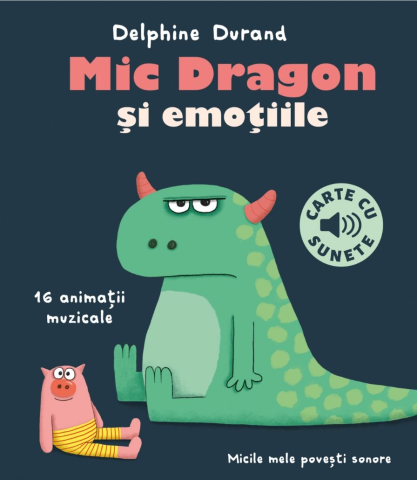 Edituri - Mic Dragon Si Emotiile (Carte Cu Sunete), Delphine Durand, Felix Le Bars - Editura Casa