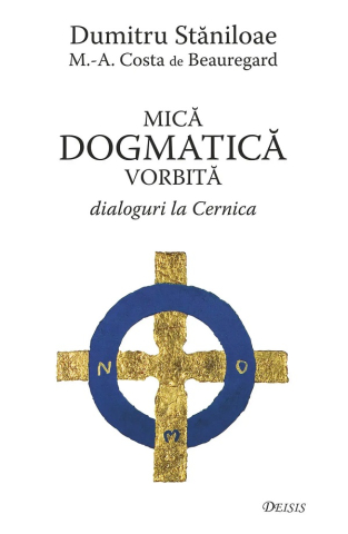 Carti - Mica Dogmatică Vorbită. Dialoguri La Cernica, M. Costa De Beauregard, Dumitru Staniloae - Editura Deisis
