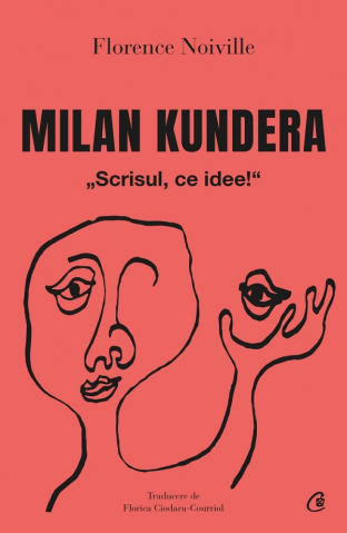 Biografii - Milan Kundera.Scrisul, Ce Idee!, Florence Noville - Editura Curtea Veche