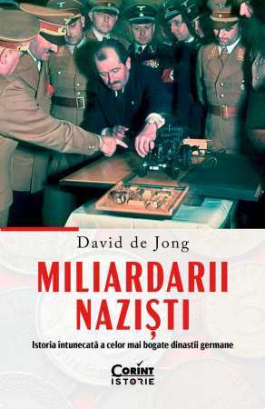 Miliardarii Naziști. Istoria Întunecată A Celor Mai Bogate Dinastii Germane, David De Jong - Editura Corint