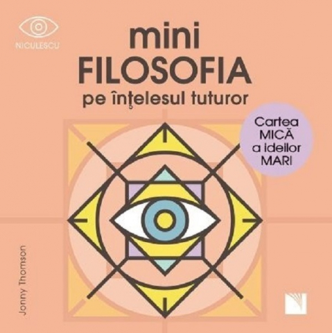 Filosofie - Minifilosofia Pe Intelesul Tuturor. Cartea Mica A Ideilor Mari, Jonny Thomson - Editura Niculescu