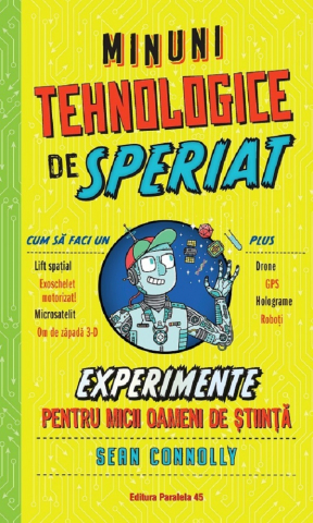 6-8 ani - Minuni Tehnologice De Speriat. Experimente Pentru Micii Oameni De Stiinta, Sean Connolly - Editura Paralela 45