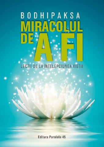 Paralela 45 - Miracolul De A Fi. Lectii De La Intelepciunea Vietii, Bodhipaksa - Editura Paralela 45