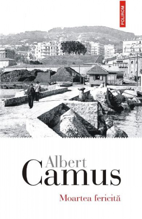 Literatura Universala - Moartea Fericita, Albert Camus - Editura Polirom