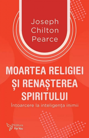 For You - Moartea Religiei Si Renasterea Spiritului,Joseph Chilton Pearce - Editura For You