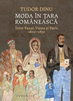 Moda În Țara Românească. Între Fanar, Viena Și Paris, 1800–1850, Tudor Dinu  - Editura Humanitas