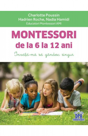 Parenting - Montessori De La 6 La 12 Ani, Charlotte Poussin, Hadrien Roche, Nadia Hamidi - Editura DPH