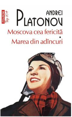 Literatura Universala - Moscova Cea Fericita. Marea Din Adancuri Top 10+ Nr 625, Andrei Platonov - Editura Polirom