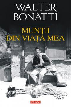 Biografii - Muntii Din Viata Mea, Walter Bonatti - Editura Polirom