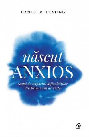 Curtea Veche - Nascut Anxios, Daniel P. Keating - Editura Curtea Veche