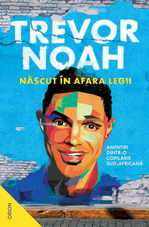 Biografii - Nascut In Afara Legii.Amintiri Dintr-O Copilarie Sud-Africana, Trevor Noah - Editura Nemira