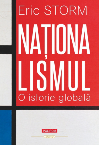 Istorie universala - Nationalismul. O Istorie Globala, Eric Storm - Editura Polirom