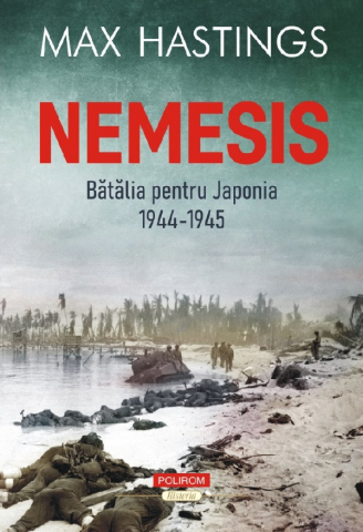 Literatura Universala - Nemesis. Batalia Pentru Japonia 1944 - 1945, Max Hastings - Editura Polirom