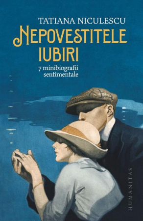Biografii - Nepovestitele Iubiri, Tatiana Niculescu  - Editura Humanitas