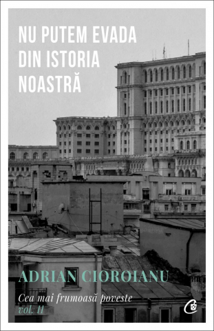 Nu Putem Evada Din Istoria Noastră, Adrian Cioroianu - Editura Curtea Veche