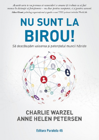 Paralela 45 - Nu Sunt La Birou! Sa Descatusam Valoarea Si Potentialul Muncii Hibride, Charlie Warzel, Anne Helen Petersen - Editura Paralela 45