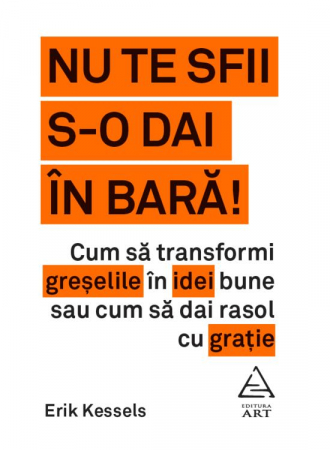Beletristica - Nu Te Sfii S-O Dai In Bara!, Erik Kessels - Editura Art