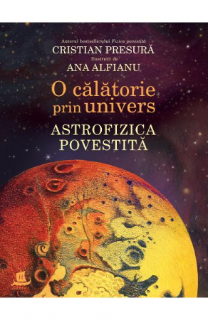 O Calatorie Prin Univers.Astrofizica Povestita, Cristian Presura, Ana Alfianu  - Editura Humanitas