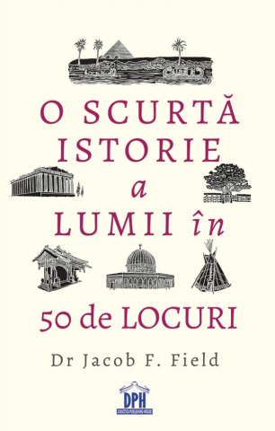 Atlase si Dictionare - O Scurta Istorie A Lumii In 50 De Locuri, Jacob F. Field - Editura DPH
