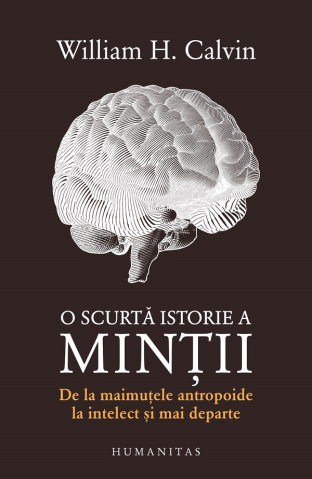 Carti - O Scurta Istorie A Mintii, William H. Calvin - Editura Humanitas