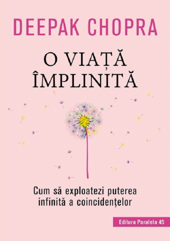 Paralela 45 - O Viata Implinita. Cum Sa Exploatezi Puterea Infinita A Coincidentelor, Deepak Chopra - Editura Paralela 45