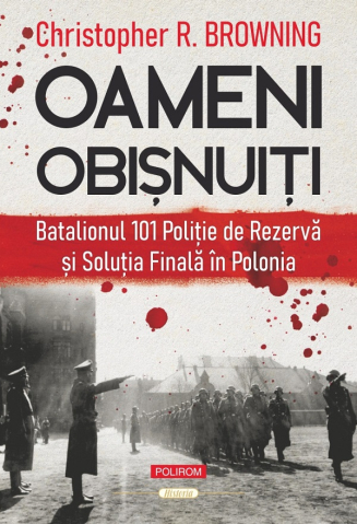Carti - Oameni Obisnuiti. Batalionul 101, Christopher R. Browning - Editura Polirom