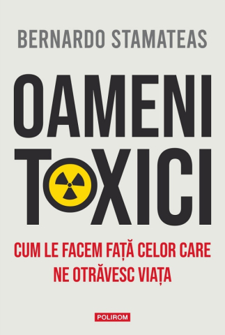 Carti - Oameni Toxici. Cum Le Facem Față Celor Care Ne Otrăvesc Viața, Bernardo Stamateas - Editura Polirom