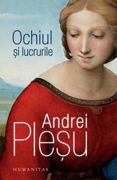 Ochiul Și Lucrurile, Andrei Plesu  - Editura Humanitas