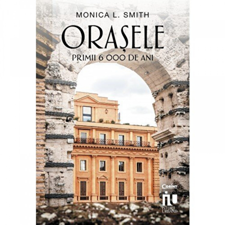 Istorie universala - Orasele. Primii 6000 De Ani, Monica L. Smith - Editura Corint