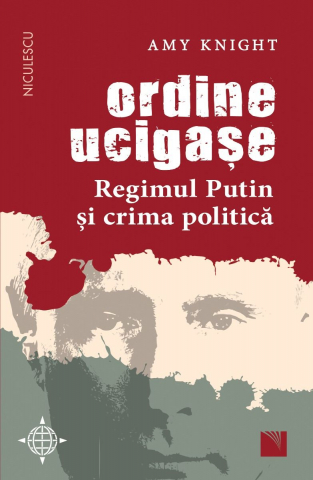 Carti - Ordine Ucigase. Regimul Putin Si Crima Politica, Amy Knight - Editura Niculescu