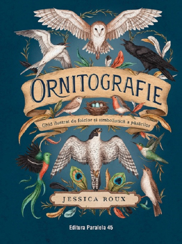 Atlase si Dictionare - Ornitografie. Ghid Ilustrat De Folclor Si Simbolistica A Pasarilor, Jessica Roux - Editura Paralela 45