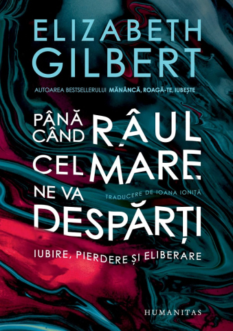 Carti - Pana Cand Raul Cel Mare Ne Va Desparti, Elizabeth Gilbert - Editura Humanitas