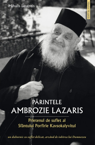 Sophia - Părintele Ambrozie Lazaris. Prietenul De Suflet Al Sfântului Porfirie Kavsokalyvitul, Mihalis Leventis - Editura Sophia