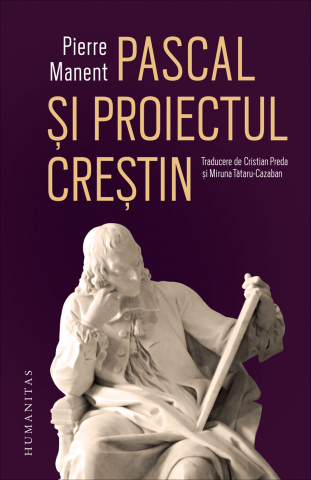 Pascal Și Proiectul Creștin, Pierre Manent - Editura Humanitas
