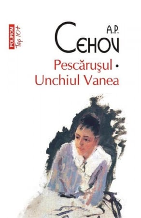 Grupe de varsta - Pescarusul. Unchiul Vanea Top 10+ Nr 308, Anton Pavlovici Cehov - Editura Polirom