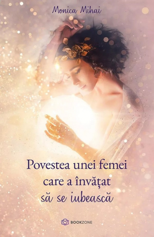 Povestea Unei Femei Care A Învățat Să Se Iubească, Monica Mihai - Editura Bookzone