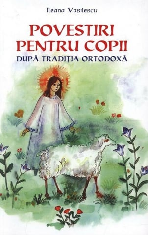 Sophia - Povestiri Pentru Copii Dupa Traditia Ortodoxa, Ileana Vasilescu - Editura Sophia