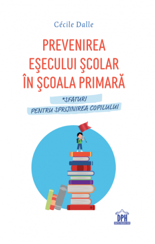 Parenting - Prevenirea Esecului Scolar In Scoala Primara, Cecile Dalle - Editura DPH