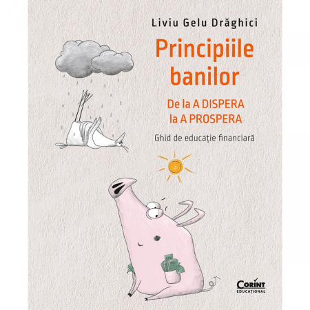 Carti - Principiile Banilor. De La A Dispera La A Prospera – Ghid De Educație Financiară, Liviu Draghici - Editura Corint