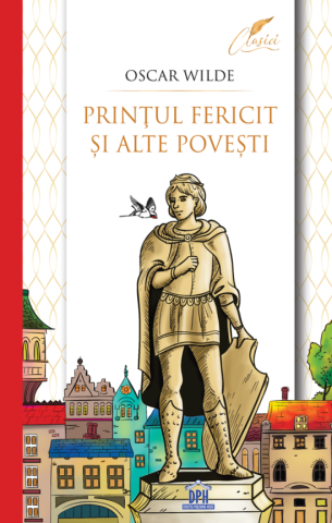 9-11 ani - Printul Fericit Si Alte Povesti, Oscar Wilde - Editura DPH