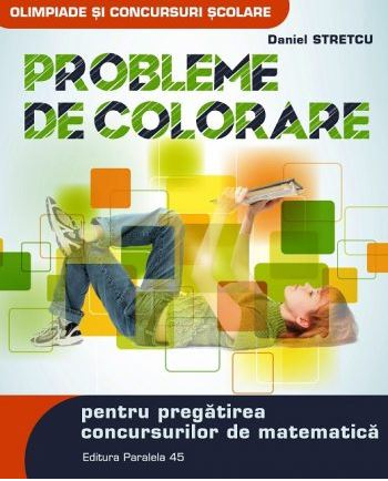 Carti - Probleme De Colorare Pt. Pregatirea Concursurilor De Matematica. Ed. 2, Daniel Stretcu - Editura Paralela 45