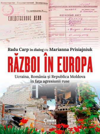 Război În Europa. Ucraina, România Și Republica Moldova În Fața Agresiunii Ruse, Radu Carp În Dialog Cu Marianna Prîsiajniuk - Editura Corint