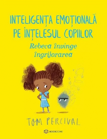 3-5 ani - Rebeca Învinge Îngrijorarea. Inteligența Emoțională Pe Înțelesul Copiilor, Tom Percival - Editura Bookzone